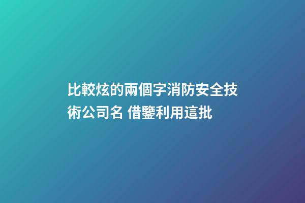 比較炫的兩個字消防安全技術公司名 借鑒利用這批-第1張-公司起名-玄機派